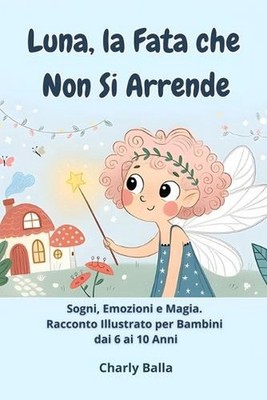Luna, la Fata che Non Si Arrende: Sogni, Emozioni e Magia. Racconto Illustrato p