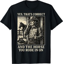 Yes That's Correct and The Horse You Rode in On T-Shirt