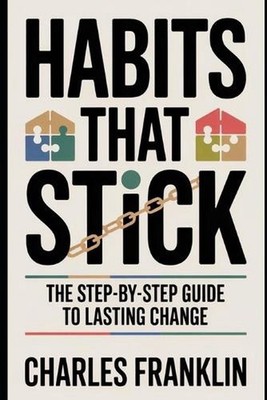 Habits That Stick: The Step-by-Step Guide to Lasting Change by Charles Franklin 