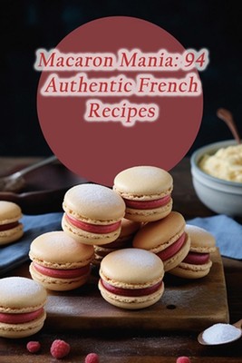 Macaron Mania: 94 Authentic French Recipes by Crispy Concoctions Ueya Paperback 