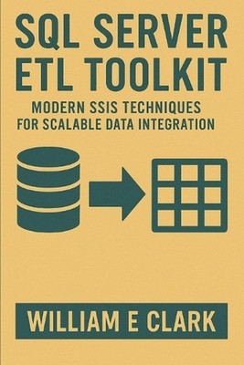 SQL Server ETL Toolkit: Modern SSIS Techniques for Scalable Data Integration by