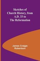 James Craigie Robertson | Sketches Of Church History, From A.D. 33 To The...