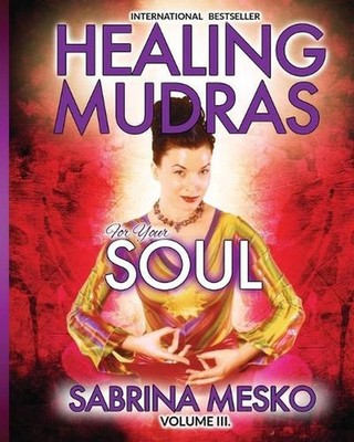 Healing Mudras for Your Soul: Yoga for Your Hands by Sabrina Mesko Ph D.H. (Engl