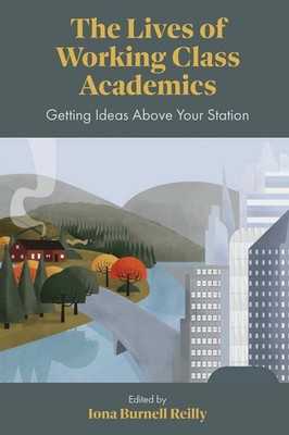 The Lives of Working Class Academics: Getting Ideas Above your Station by Iona B