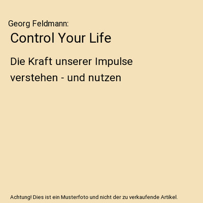 Control Your Life: Die Kraft unserer Impulse verstehen - und nutzen: Die Kraft u