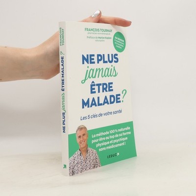 Ne plus jamais être malade ?: Les 5 clés de votre santé  |  Francois Tournay