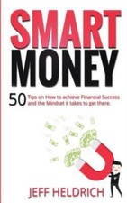 Smart Money: 50 Tips On How To Achieve Financial Success And The Mindset It...