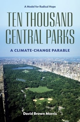 Ten Thousand Central Parks: A Climate-Change Parable by David Brown Morris: New