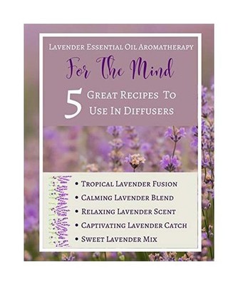 Lavender Essential Oil Aromatherapy - For The Mind - 5 Great Recipes To Use In D