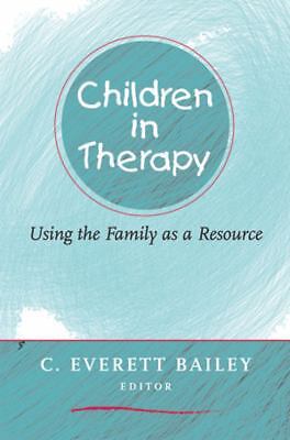 Children in Therapy: Using the Family as a Resource by Bailey, Everett