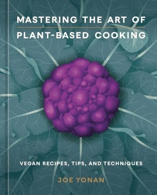 Mastering the Art of Plant-Based Cooking : Vegan Recipes, Tips, and Technique...