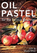 Oil Pastel for the Serious Beginner: Basic Lessons in Becoming a Good Painter by