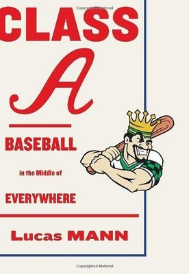 Class A: Baseball in the Middle of Everywhere - Mann, Lucas
