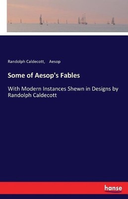 Some of Aesop's Fables: With Modern Instances Shewn in Designs by Randolph Calde