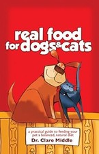 Real Food for Dogs and Cats: A Practical Guide to Feeding Your Pet a Balanced, N