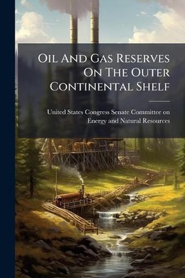 Oil And Gas Reserves On The Outer Continental Shelf by United States Congress Se