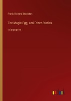 The Magic Egg, And Other Stories Frank Richard Stockton