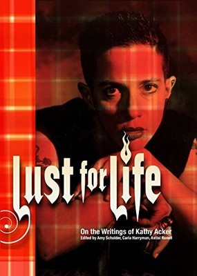 LUST FOR LIFE: ON THE WRITINGS OF KATHY ACKER By Carla Harryman & Avital Ronell