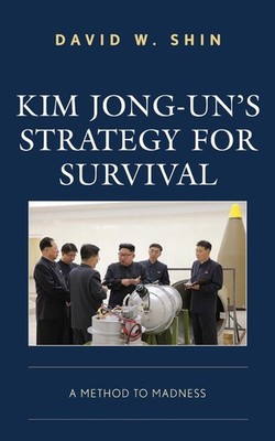Kim Jong-un's Strategy for Survival: A Method to Madness by David W. Shin (Engli