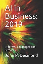 AI IN BUSINESS: 2019: PROGRESS, CHALLENGES AND SETBACKS By John P Desmond & John