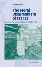 The Moral Disarmament of France: Education, Pacifism, and Patriotism, 1914–1940