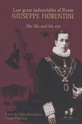 Giuseppe Fiorentini: Last great industrialist of Rome by Filippo Fiorentini (Eng