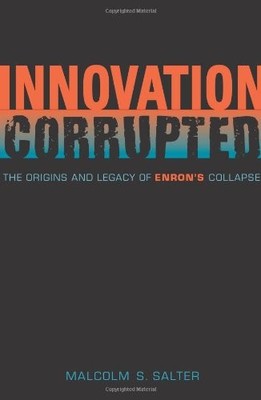 INNOVATION CORRUPTED: THE ORIGINS AND LEGACY OF ENRON'S By Malcolm S. Salter NEW