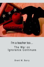 I'm a teacher too...: The War on Ignorance Continues by Brent M. Barry (English)