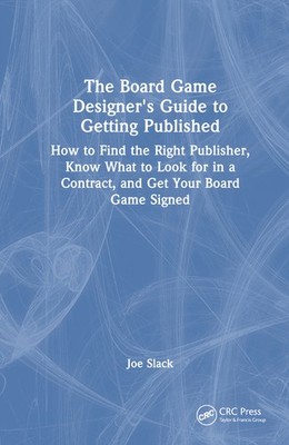 The Board Game Designer's Guide To Getting Published: How To...