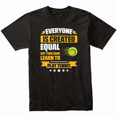 Everyone Is Created Equal But Then Some Learn To Play Tennis Funny T-Shirt