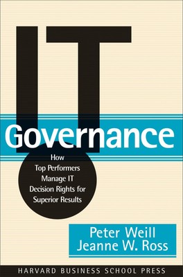 IT Governance: How Top Performers Manage IT Decision Rights for Superior Res...