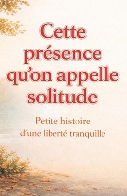 Cette prsence qu'on appelle solitude: Petite histoire d'une libert? tranquille b