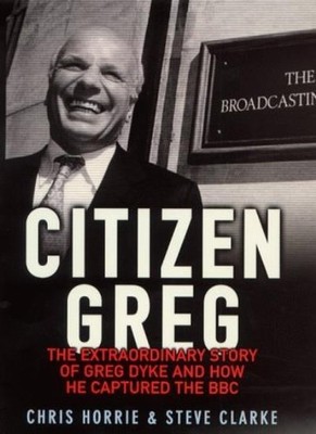 Citizen Greg: The Extraordinary Story of Greg Dyke and How He Ca