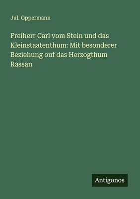 Jul. Oppermann | Freiherr Carl vom Stein und das Kleinstaatenthum: Mit...
