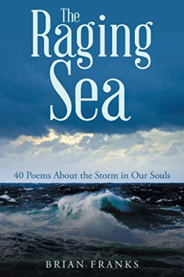 The Raging Sea: 40 Poems about the Storm in Our Souls -  NEW Brian Franks 2017