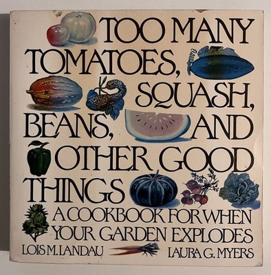 Too Many Tomatoes, Squash, Beans, and Other Good Things: A Cookbook for When...