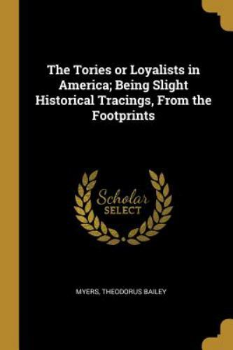 The Tories or Loyalists in America; Being Slight Historical Tracings ...
