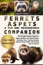 Ferrets As Pets: A Fun And Mischievous Companion: The Complete Guide To Raising 