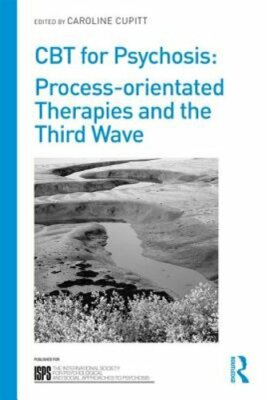 CBT for Psychosis: Process-orientated Therapies and the Third Wave by Cupitt