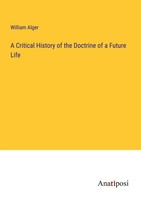 A Critical History Of The Doctrine Of A Future Life William Alger Taschenbuch
