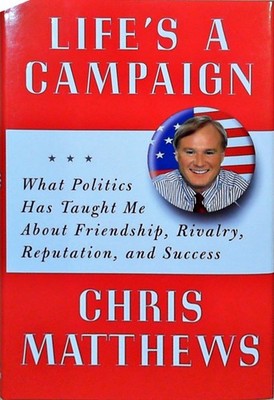 Life's a Campaign: What Politics Has Taught Me About Friendship, Rivalry, Reputa