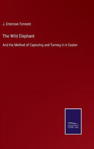 Thumbnail - The Wild Elephant: And The Method Of Capturing And Taming It In Ceylon