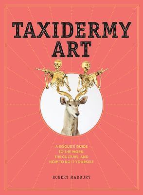 Taxidermy Art: A Rogue's Guide to the Work, the Culture, and How to Do It Yourse