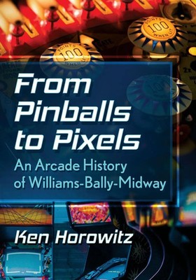 From Pinballs to Pixels | An Arcade History of Williams-Bally-Midway | Horowitz