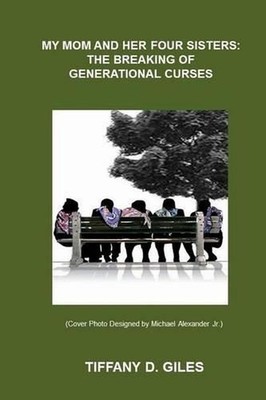 My Mom and Her Four Sisters: The Breaking of Generational Curses by Tiffany D. G
