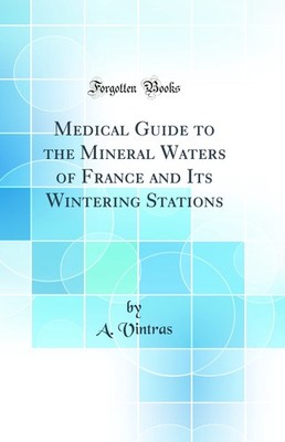 Medical Guide to the Mineral Waters of France and Its Wintering Stations