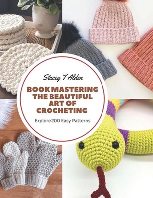 Book Mastering the Beautiful Art of Crocheting: Explore 200 Easy Patterns by Sta
