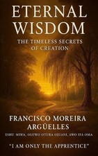 Eternal Wisdom: The Timeless Secrets of Creation by Francisco - Eshu Mi Moreira