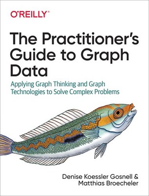 The Practitioner's Guide to Graph Data: Applying Graph Thinking and Graph Te...