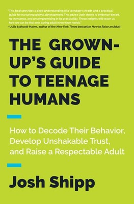 The Grown-Up's Guide to Teenage Humans: How to Decode Their Behavior, Develo...